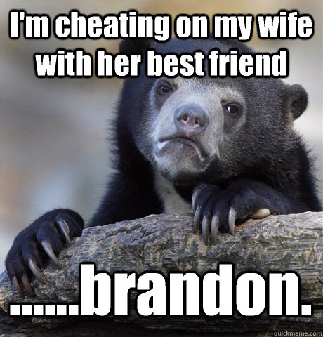 I'm cheating on my wife with her best friend ......brandon.  Confession Bear