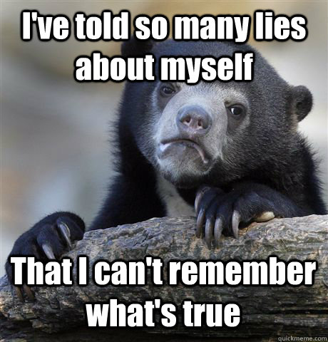 I've told so many lies about myself That I can't remember what's true  Confession Bear