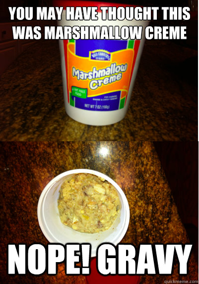 You may have thought this was marshmallow creme Nope! Gravy - You may have thought this was marshmallow creme Nope! Gravy  Post Thanksgiving Testa