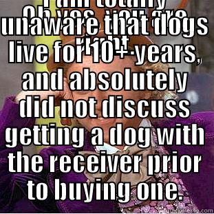 OH YES, YOU ARE RIGHT. I AM TOTALLY UNAWARE THAT DOGS LIVE FOR 10+ YEARS, AND ABSOLUTELY DID NOT DISCUSS GETTING A DOG WITH THE RECEIVER PRIOR TO BUYING ONE. Condescending Wonka