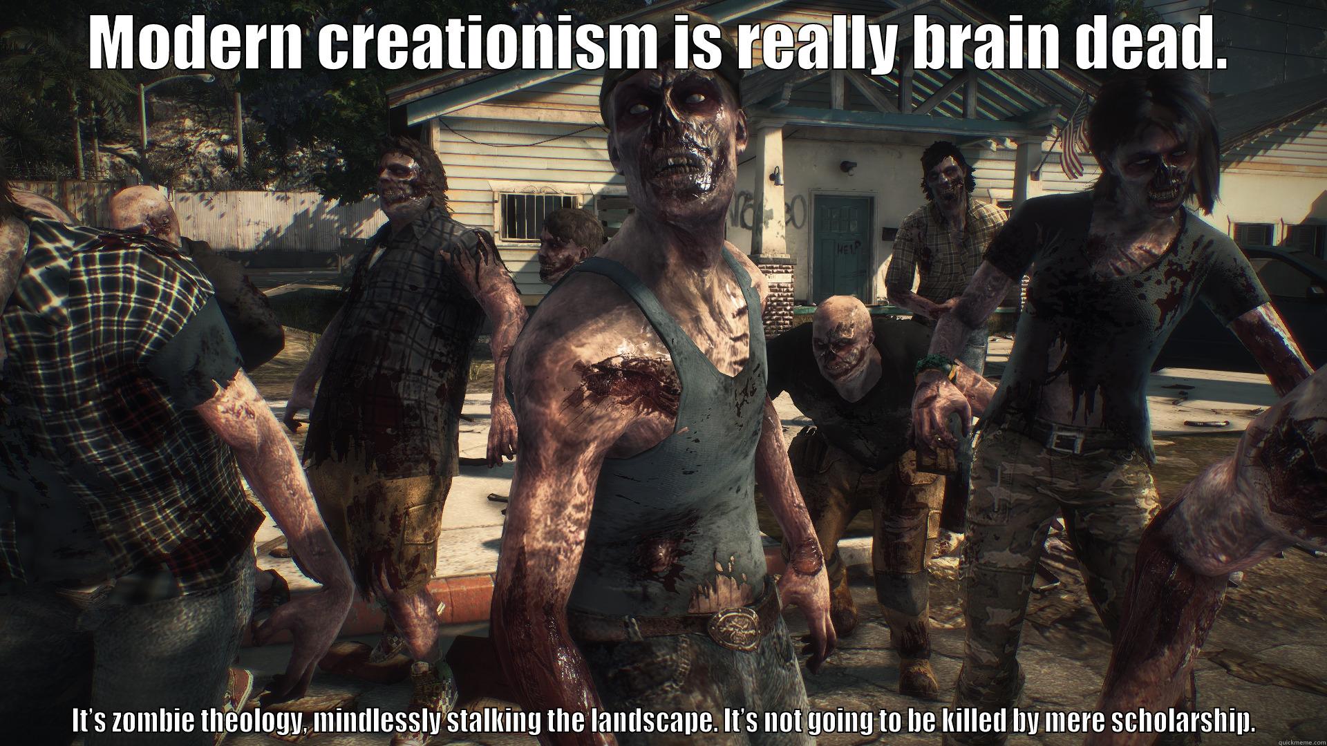 MODERN CREATIONISM IS REALLY BRAIN DEAD.  IT’S ZOMBIE THEOLOGY, MINDLESSLY STALKING THE LANDSCAPE. IT’S NOT GOING TO BE KILLED BY MERE SCHOLARSHIP. Misc