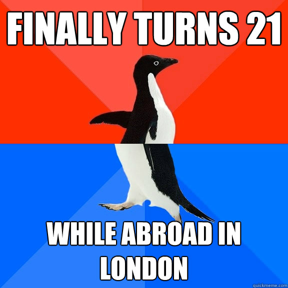 finally turns 21 while abroad in london  Socially Awesome Awkward Penguin