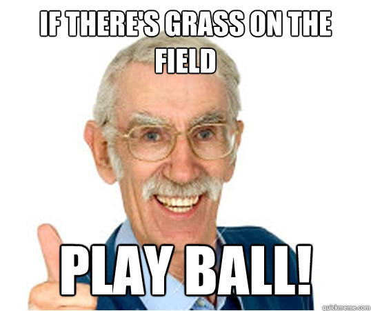 if there's grass on the field play ball! - if there's grass on the field play ball!  Inappropriate Grandpa