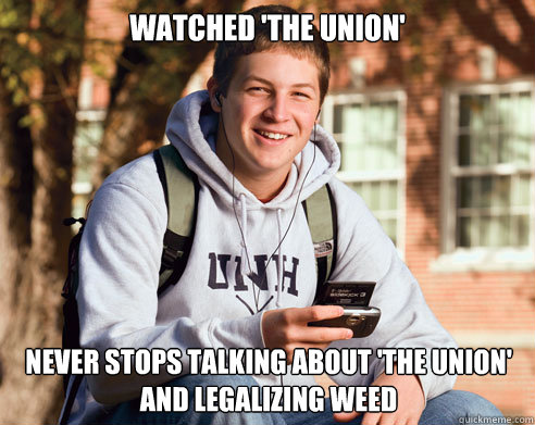 watched 'the union' never stops talking about 'the union' and legalizing weed  College Freshman