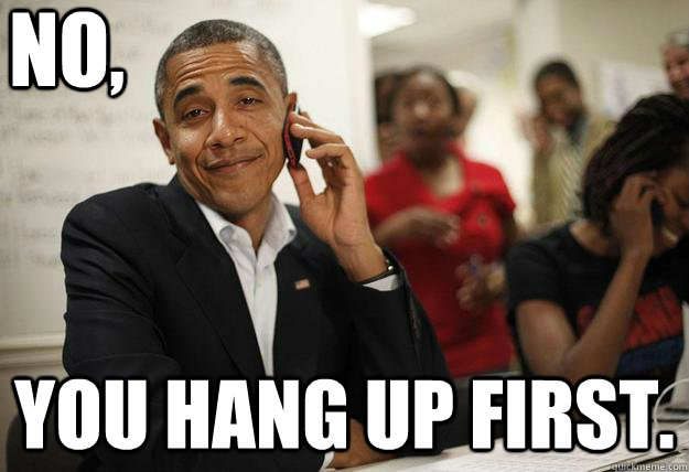 No, You hang up first.  Phone Call Obama