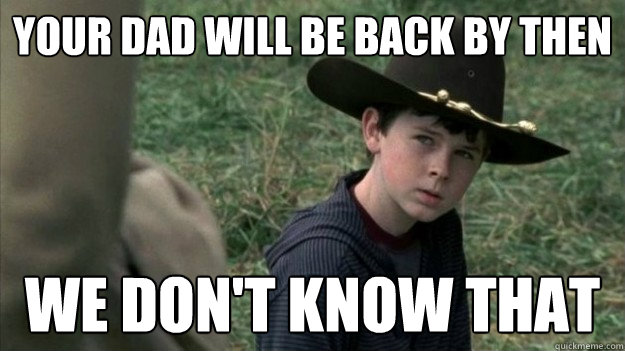 Your dad will be back by then We don't know that - Your dad will be back by then We don't know that  Pessimist Carl