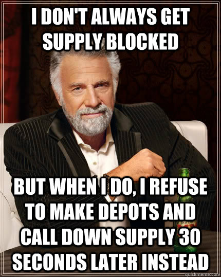I don't always get supply blocked but when I do, I refuse to make depots and call down supply 30 seconds later instead  The Most Interesting Man In The World