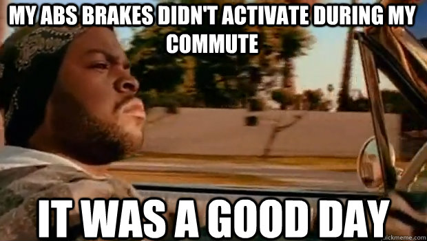 MY ABS BRAKES DIDN'T ACTIVATE DURING MY COMMUTE IT WAS A GOOD DAY  It was a good day