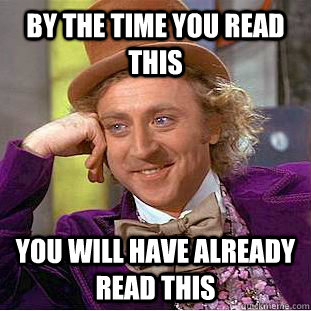 By the time you read this You will have already read this  Condescending Wonka