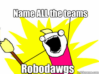 Name ALL the teams Robodawgs  All The Things