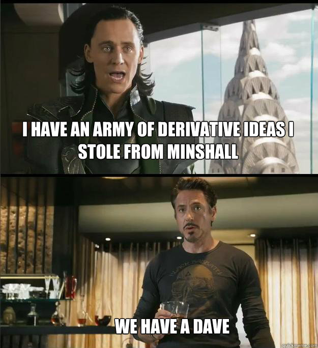 I have an army of derivative ideas i stole from Minshall  We have a Dave   The Avengers