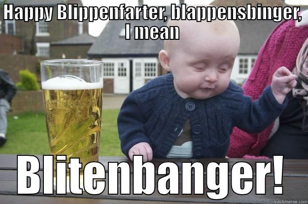 HAPPY BLIPPENFARTER, BLAPPENSBINGER, I MEAN BLITENBANGER! drunk baby