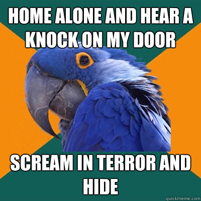 home alone and hear a knock on my door scream in terror and hide  Paranoid Parrot