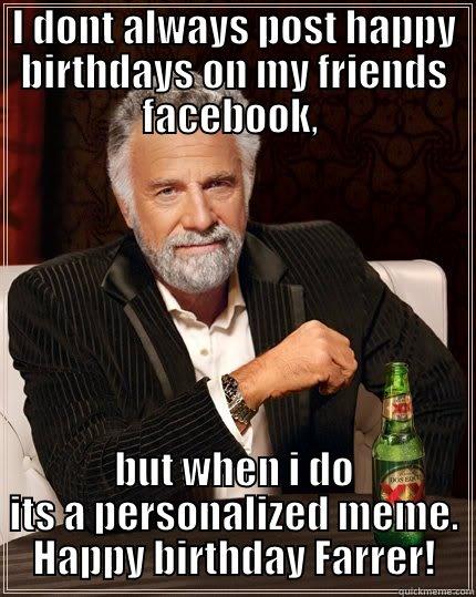 I DONT ALWAYS POST HAPPY BIRTHDAYS ON MY FRIENDS FACEBOOK,  BUT WHEN I DO ITS A PERSONALIZED MEME. HAPPY BIRTHDAY FARRER! The Most Interesting Man In The World