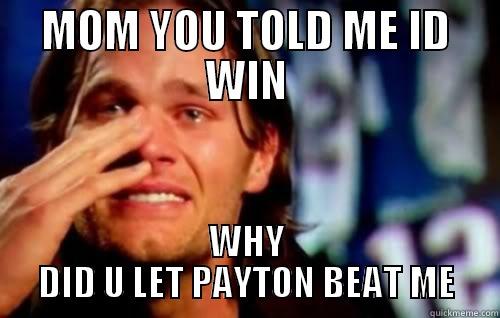 MOM YOU TOLD ME ID WIN WHY DID U LET PAYTON BEAT ME Misc