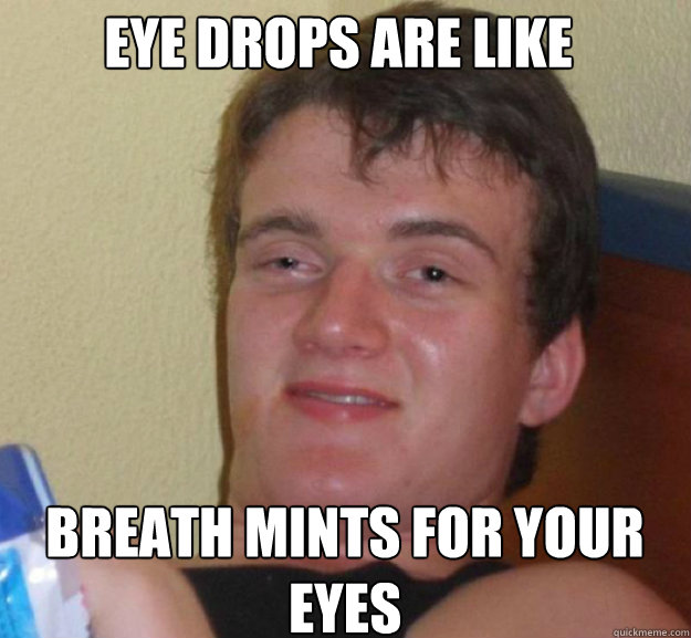 Eye Drops are like Breath Mints for your eyes - Eye Drops are like Breath Mints for your eyes  ten guy