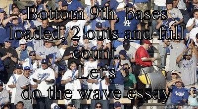 BOTTOM 9TH, BASES LOADED, 2 OUTS AND FULL COUNT. LET'S DO THE WAVE ESSAY Misc