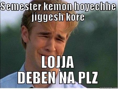 SEMESTER KEMON HOYECHHE JIGGESH KORE LOJJA DEBEN NA PLZ 1990s Problems