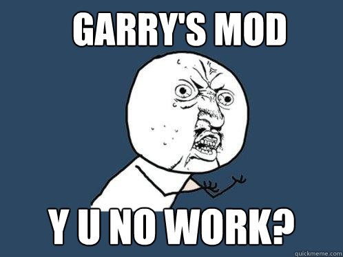 Garry's Mod  Y U NO Work?  Y U No