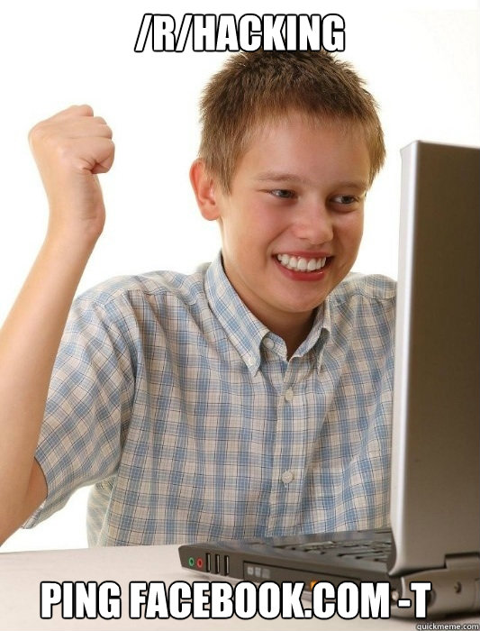 /r/hacking ping facebook.com -t  First Day on the Internet Kid