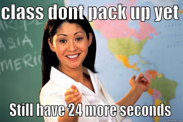 Dont  leave yet ^-^ - CLASS DONT PACK UP YET  STILL HAVE 24 MORE SECONDS Unhelpful High School Teacher