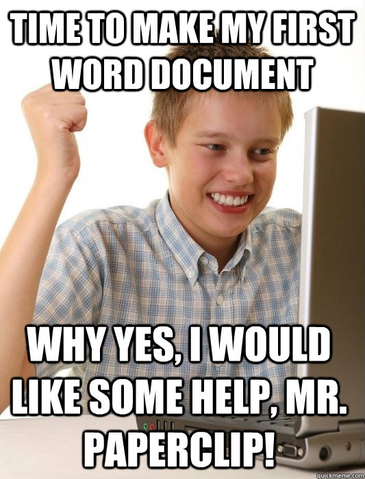 time to make my first word document Why yes, I would like some help, mr. paperclip!  First Day on the Internet Kid