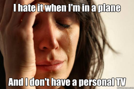 I hate it when I'm in a plane  And I don't have a personal TV  First World Problems