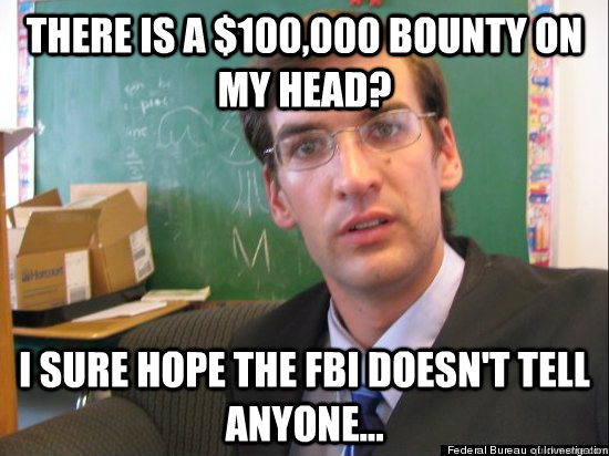 There is a $100,000 bounty on my head? I sure hope the fbi doesn't tell anyone... - There is a $100,000 bounty on my head? I sure hope the fbi doesn't tell anyone...  Concerned Eric Justin Toph