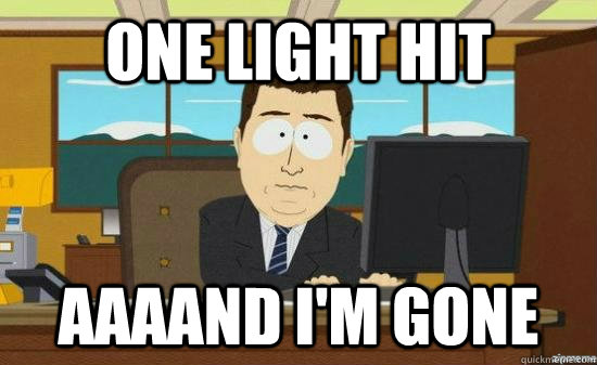 One light hit  aaaand i'm gone  aaaand its gone