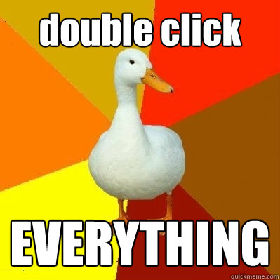 double click EVERYTHING  Tech Impaired Duck
