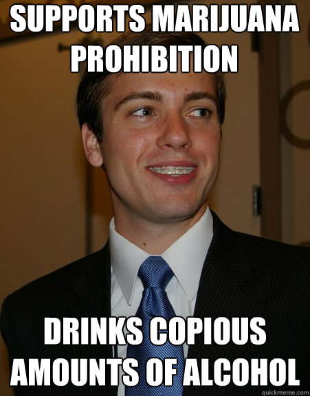 Supports marijuana prohibition drinks copious amounts of alcohol - Supports marijuana prohibition drinks copious amounts of alcohol  College Republican