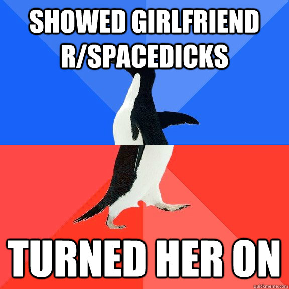 Showed Girlfriend r/spacedicks Turned her on  Socially Awkward Awesome Penguin