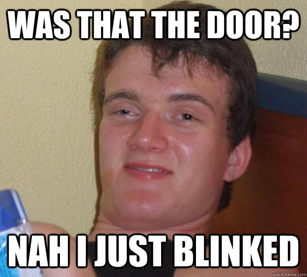 was that the door? nah i just blinked  10 Guy