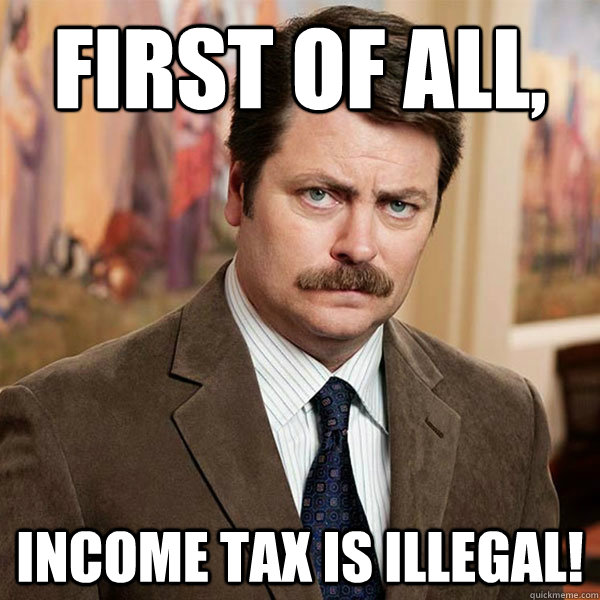 First of all, Income tax is ILLEGAL! - First of all, Income tax is ILLEGAL!  Advice Ron Swanson