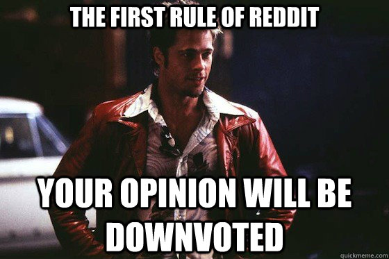 THE FIRST RULE OF Reddit your opinion will be downvoted  