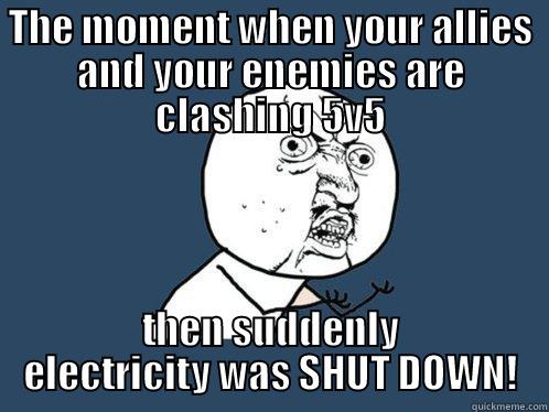 THE MOMENT WHEN YOUR ALLIES AND YOUR ENEMIES ARE CLASHING 5V5 THEN SUDDENLY ELECTRICITY WAS SHUT DOWN! Y U No