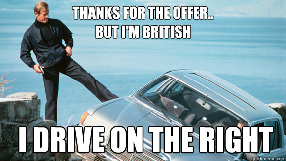 Thanks for the Offer..
But I'm British   I drive on the right
 - Thanks for the Offer..
But I'm British   I drive on the right
  Bond Meme