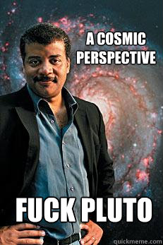 a cosmic perspective FUCK pluto  Neil deGrasse Tyson