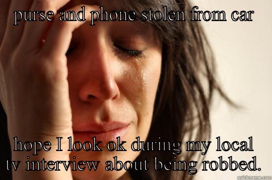 PURSE AND PHONE STOLEN FROM CAR HOPE I LOOK OK DURING MY LOCAL TV INTERVIEW ABOUT BEING ROBBED. First World Problems