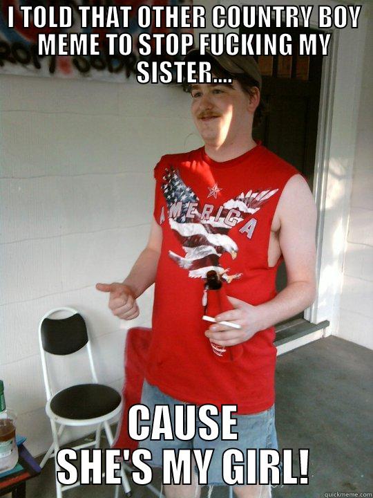 I TOLD THAT OTHER COUNTRY BOY MEME TO STOP FUCKING MY SISTER.... CAUSE SHE'S MY GIRL! Redneck Randal