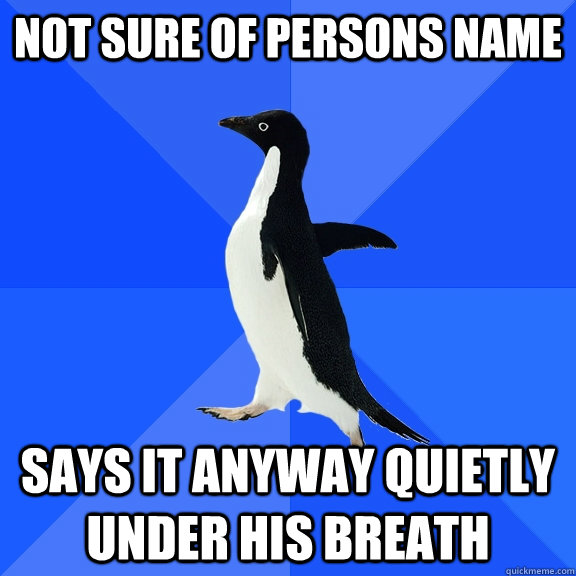 Not sure of persons name Says it anyway quietly  under his breath  Socially Awkward Penguin
