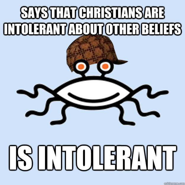 Says that Christians are intolerant about other beliefs Is intolerant  Scumbag rAtheism
