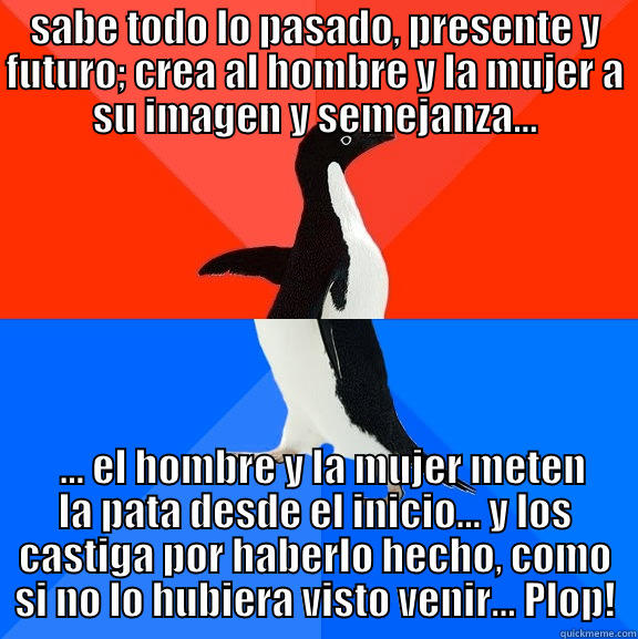 soberanía incuestionable… - SABE TODO LO PASADO, PRESENTE Y FUTURO; CREA AL HOMBRE Y LA MUJER A SU IMAGEN Y SEMEJANZA…   … EL HOMBRE Y LA MUJER METEN LA PATA DESDE EL INICIO… Y LOS CASTIGA POR HABERLO HECHO, COMO SI NO LO HUBIERA VISTO VENIR... PLOP! Socially Awesome Awkward Penguin