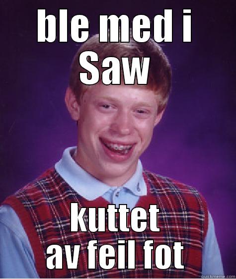BLE MED I SAW KUTTET AV FEIL FOT Bad Luck Brian