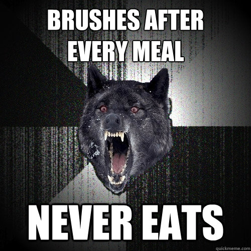 brushes after 
every meal never eats - brushes after 
every meal never eats  Insanity Wolf