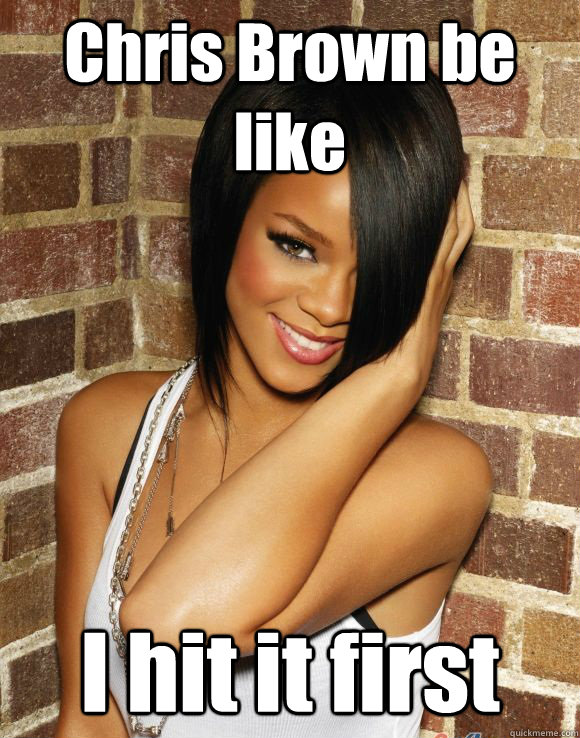 Chris Brown be like I hit it first  Rihanna