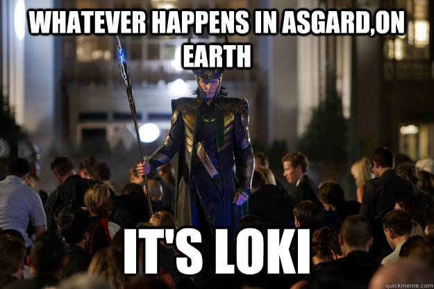 Whatever happens in Asgard,on earth it's Loki  