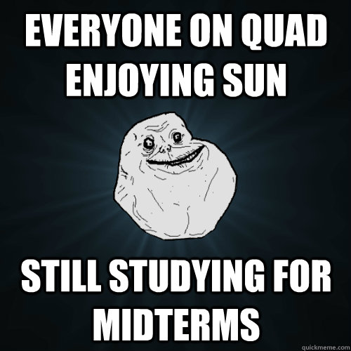 Everyone on Quad Enjoying Sun Still studying for midterms  Forever Alone