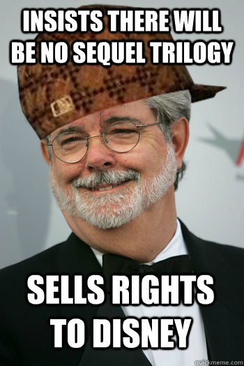 Insists there will be no sequel trilogy Sells rights to Disney  Scumbag George Lucas