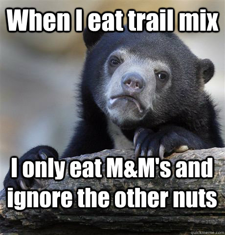 When I eat trail mix I only eat M&M's and ignore the other nuts  Confession Bear